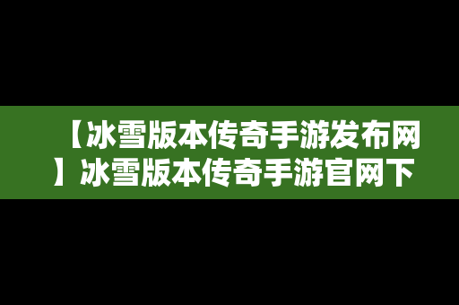 【冰雪版本传奇手游发布网】冰雪版本传奇手游官网下载