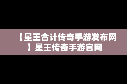 【星王合计传奇手游发布网】星王传奇手游官网