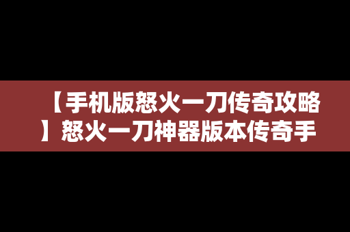 【手机版怒火一刀传奇攻略】怒火一刀神器版本传奇手游网站