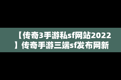 【传奇3手游私sf网站2022】传奇手游三端sf发布网新服