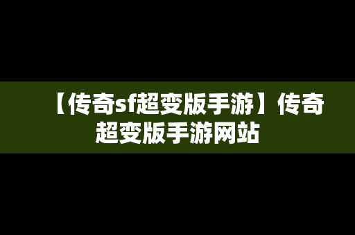 【传奇sf超变版手游】传奇超变版手游网站