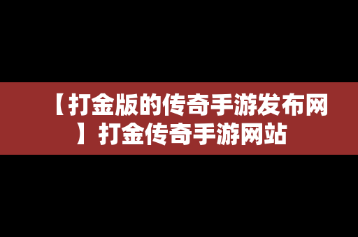 【打金版的传奇手游发布网】打金传奇手游网站