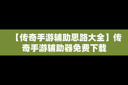 【传奇手游辅助思路大全】传奇手游辅助器免费下载