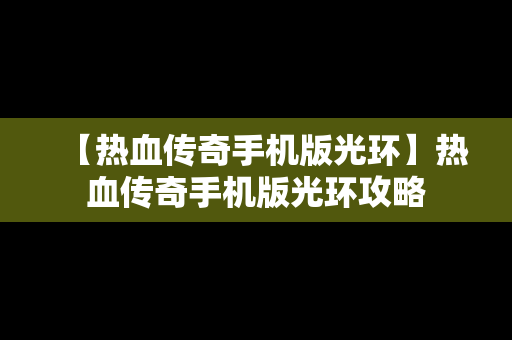 【热血传奇手机版光环】热血传奇手机版光环攻略