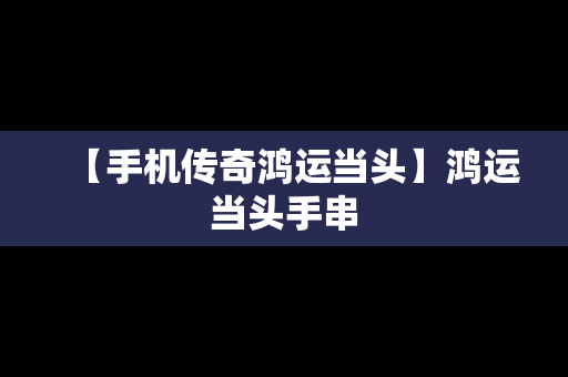 【手机传奇鸿运当头】鸿运当头手串