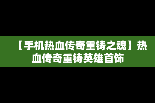 【手机热血传奇重铸之魂】热血传奇重铸英雄首饰