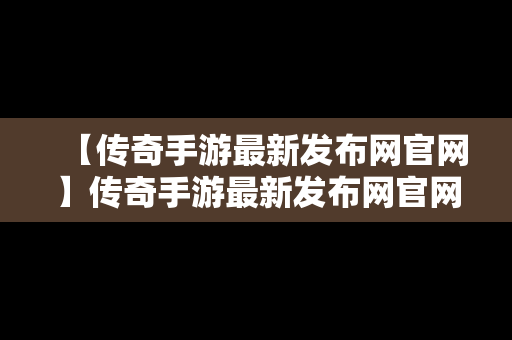 【传奇手游最新发布网官网】传奇手游最新发布网官网下载