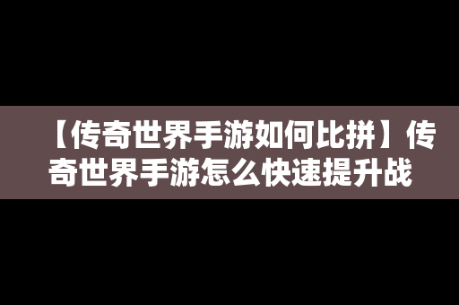 【传奇世界手游如何比拼】传奇世界手游怎么快速提升战力