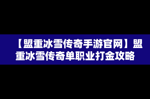 【盟重冰雪传奇手游官网】盟重冰雪传奇单职业打金攻略