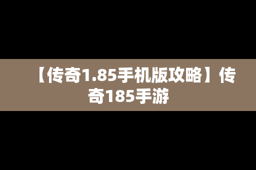 【传奇1.85手机版攻略】传奇185手游