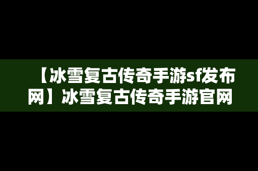 【冰雪复古传奇手游sf发布网】冰雪复古传奇手游官网网站