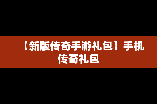 【新版传奇手游礼包】手机传奇礼包