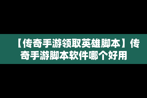 【传奇手游领取英雄脚本】传奇手游脚本软件哪个好用