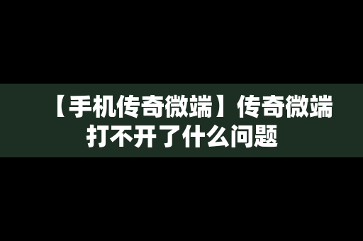 【手机传奇微端】传奇微端打不开了什么问题