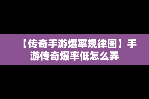 【传奇手游爆率规律图】手游传奇爆率低怎么弄