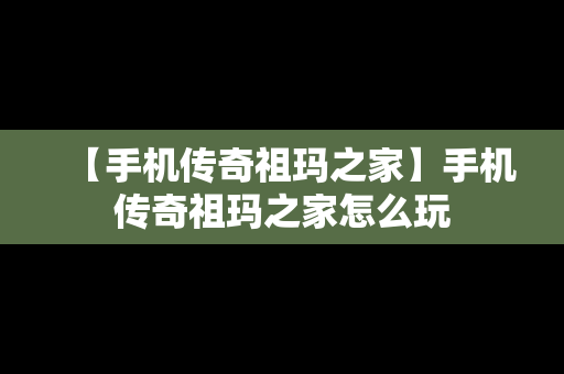 【手机传奇祖玛之家】手机传奇祖玛之家怎么玩