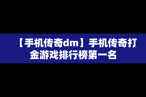 【手机传奇dm】手机传奇打金游戏排行榜第一名