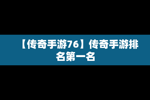 【传奇手游76】传奇手游排名第一名