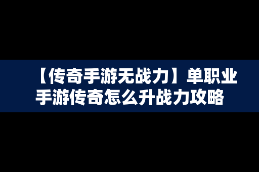 【传奇手游无战力】单职业手游传奇怎么升战力攻略