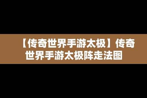 【传奇世界手游太极】传奇世界手游太极阵走法图