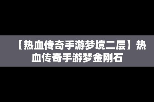 【热血传奇手游梦境二层】热血传奇手游梦金刚石