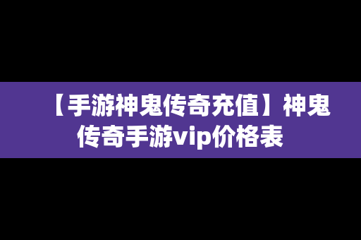 【手游神鬼传奇充值】神鬼传奇手游vip价格表