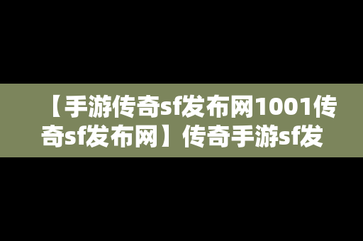 【手游传奇sf发布网1001传奇sf发布网】传奇手游sf发布网5111w