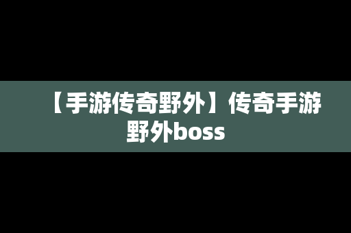 【手游传奇野外】传奇手游野外boss