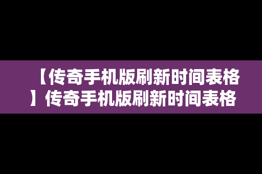 【传奇手机版刷新时间表格】传奇手机版刷新时间表格怎么设置