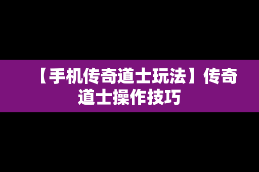 【手机传奇道士玩法】传奇道士操作技巧