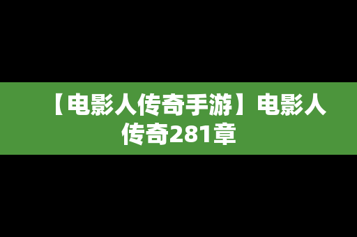 【电影人传奇手游】电影人传奇281章