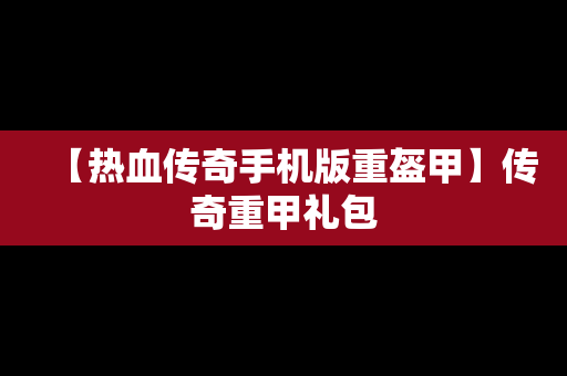 【热血传奇手机版重盔甲】传奇重甲礼包