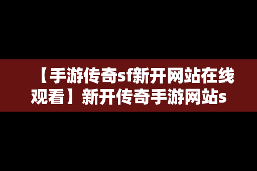 【手游传奇sf新开网站在线观看】新开传奇手游网站sf999