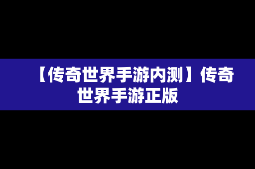 【传奇世界手游内测】传奇世界手游正版