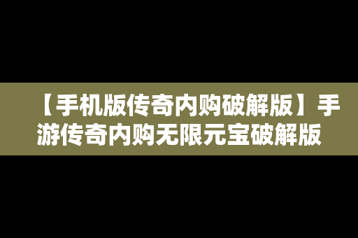 【手机版传奇内购破解版】手游传奇内购无限元宝破解版