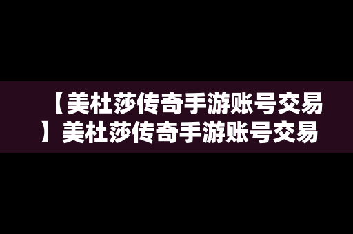 【美杜莎传奇手游账号交易】美杜莎传奇手游账号交易安全吗