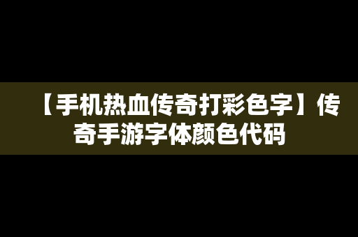 【手机热血传奇打彩色字】传奇手游字体颜色代码