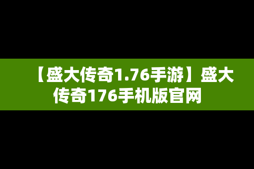 【盛大传奇1.76手游】盛大传奇176手机版官网