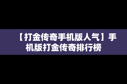 【打金传奇手机版人气】手机版打金传奇排行榜