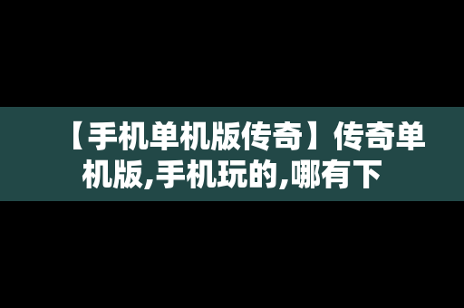 【手机单机版传奇】传奇单机版,手机玩的,哪有下