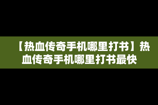 【热血传奇手机哪里打书】热血传奇手机哪里打书最快