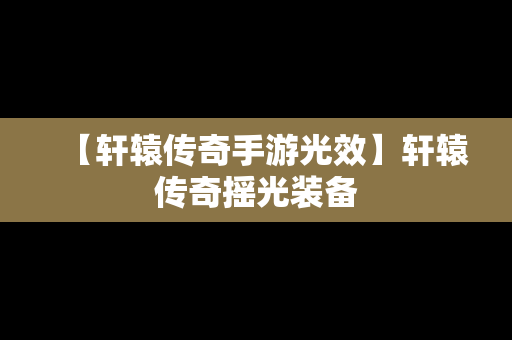 【轩辕传奇手游光效】轩辕传奇摇光装备