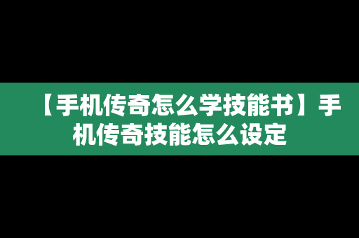 【手机传奇怎么学技能书】手机传奇技能怎么设定