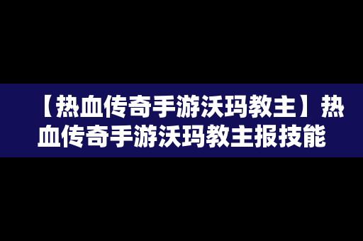 【热血传奇手游沃玛教主】热血传奇手游沃玛教主报技能书吗