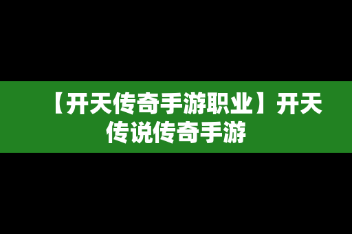 【开天传奇手游职业】开天传说传奇手游