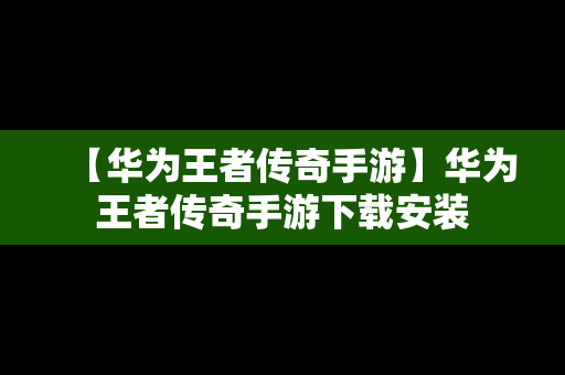 【华为王者传奇手游】华为王者传奇手游下载安装