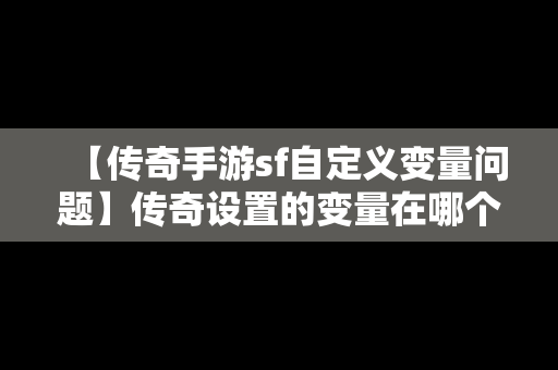 【传奇手游sf自定义变量问题】传奇设置的变量在哪个文件