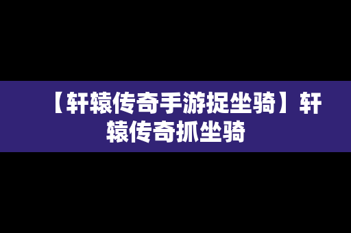 【轩辕传奇手游捉坐骑】轩辕传奇抓坐骑