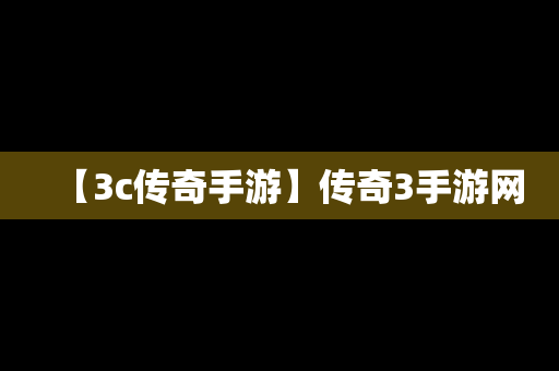 【3c传奇手游】传奇3手游网