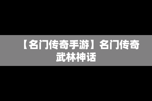 【名门传奇手游】名门传奇武林神话